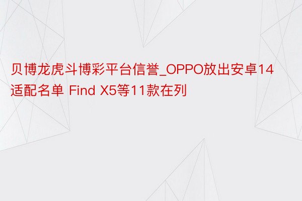 贝博龙虎斗博彩平台信誉_OPPO放出安卓14适配名单 Find X5等11款在列